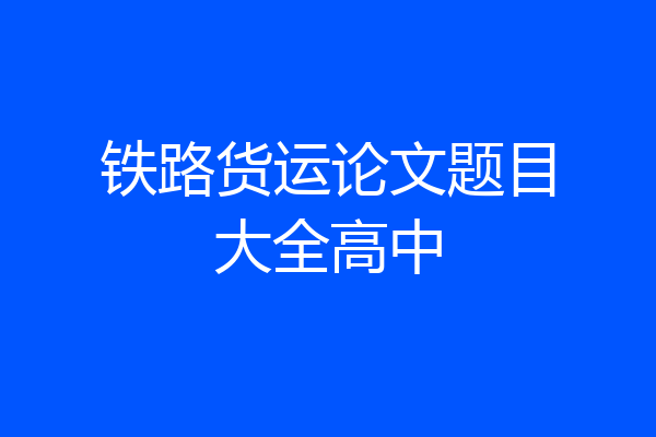 铁路货运论文题目大全高中