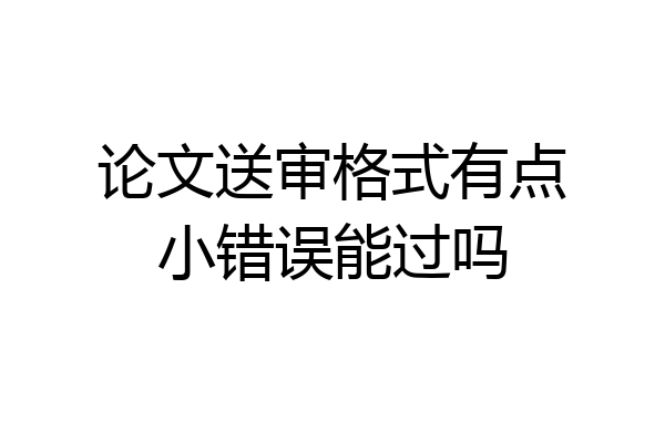 论文送审格式有点小错误能过吗