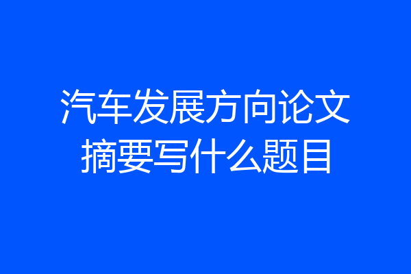 汽车发展方向论文摘要写什么题目