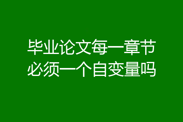 毕业论文每一章节必须一个自变量吗