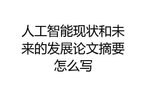 人工智能现状和未来的发展论文摘要怎么写