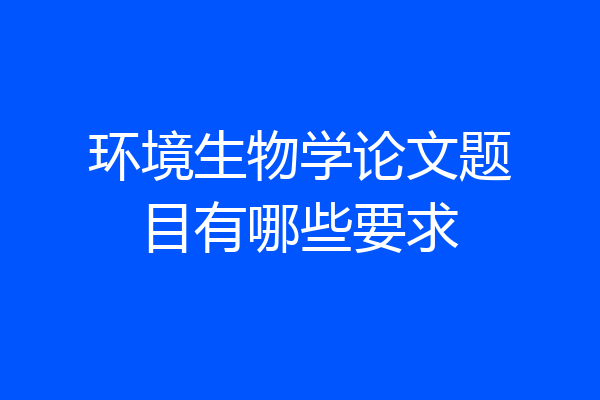 环境生物学论文题目有哪些要求