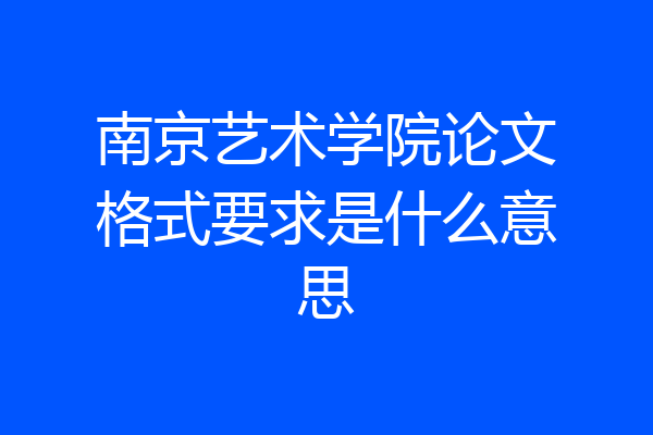 南京艺术学院论文格式要求是什么意思