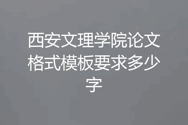 西安文理学院论文格式模板要求多少字