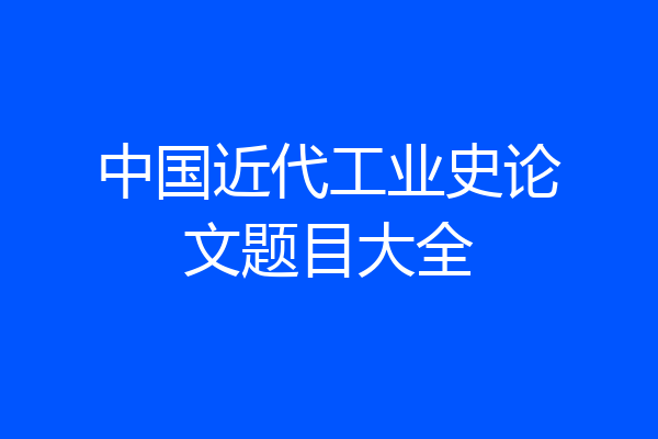 中国近代工业史论文题目大全