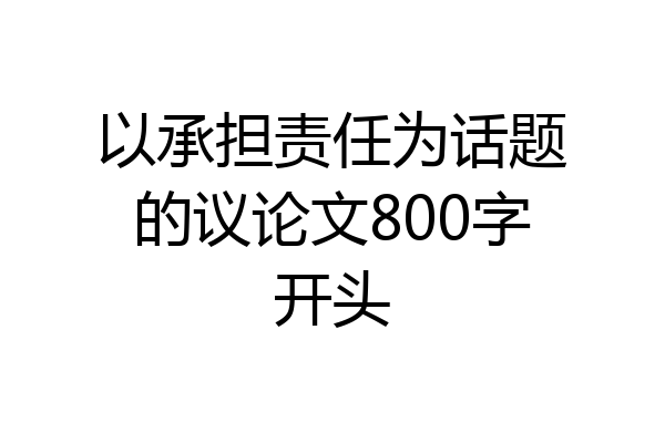 以承担责任为话题的议论文800字开头
