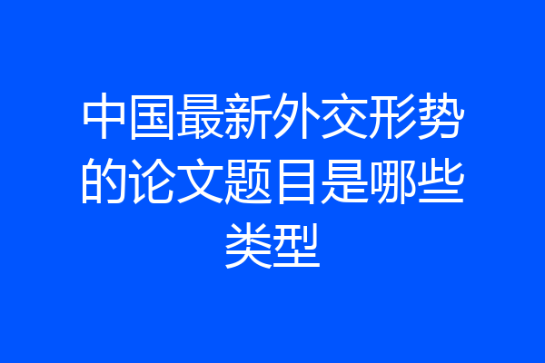 中国最新外交形势的论文题目是哪些类型