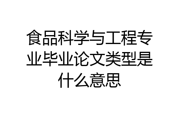 食品科学与工程专业毕业论文类型是什么意思