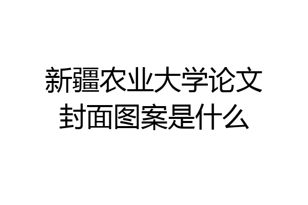 新疆农业大学论文封面图案是什么