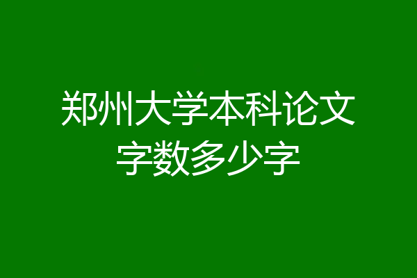 郑州大学本科论文字数多少字