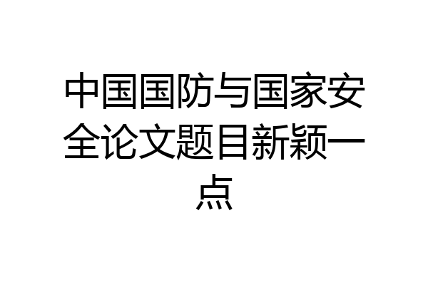 中国国防与国家安全论文题目新颖一点