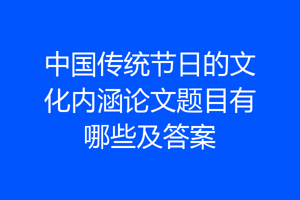 中国传统节日的文化内涵论文题目有哪些及答案