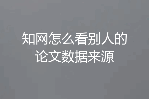 知网怎么看别人的论文数据来源