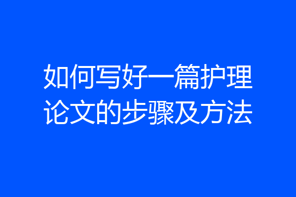 如何写好一篇护理论文的步骤及方法