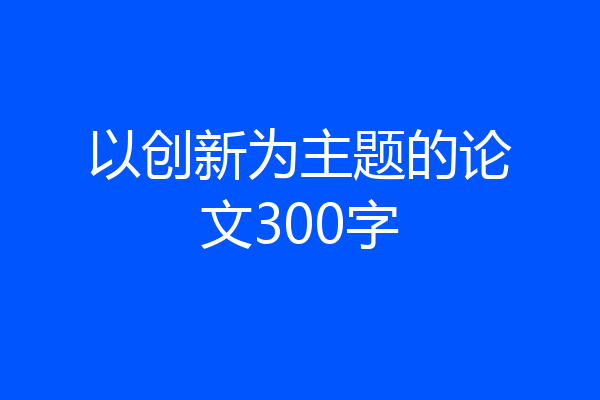 以创新为主题的论文300字