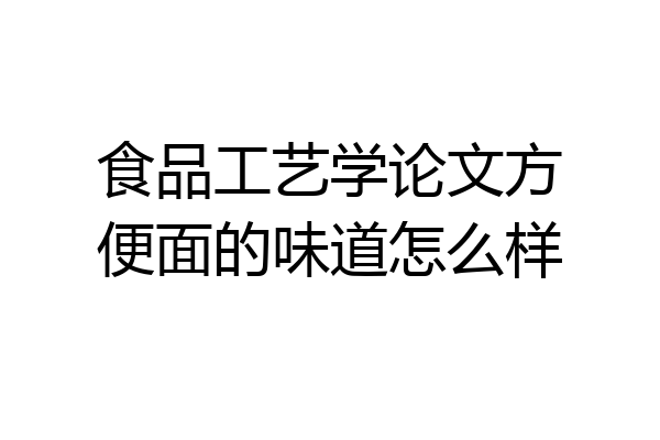 食品工艺学论文方便面的味道怎么样