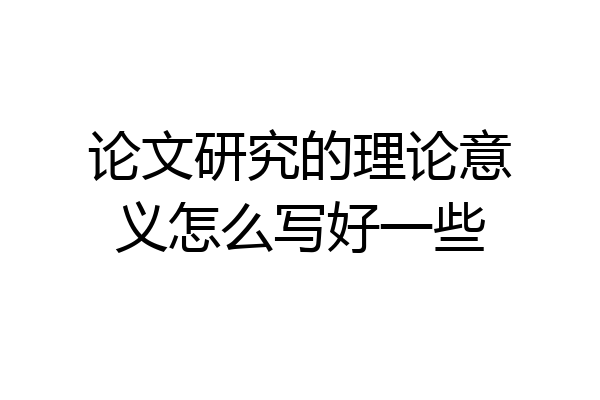 论文研究的理论意义怎么写好一些