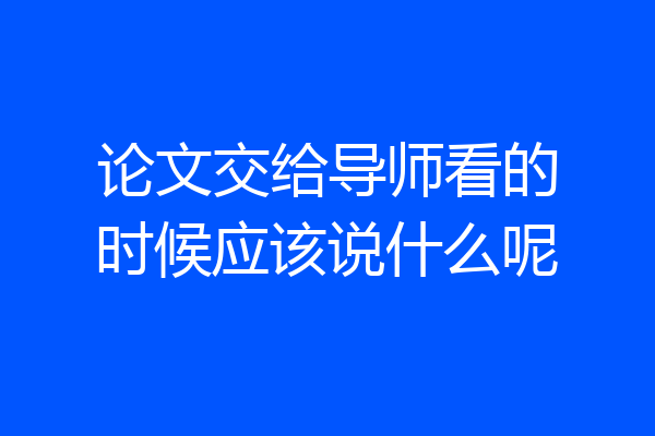 论文交给导师看的时候应该说什么呢