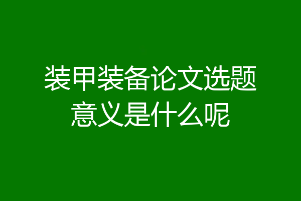 装甲装备论文选题意义是什么呢