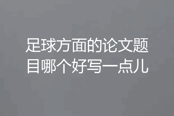 足球方面的论文题目哪个好写一点儿