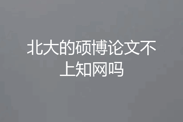 北大的硕博论文不上知网吗