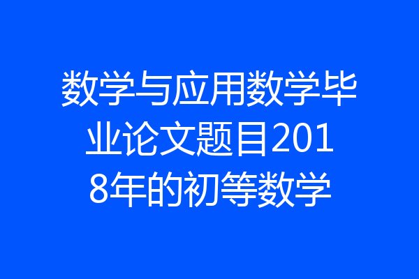 数学与应用数学毕业论文题目2018年的初等数学