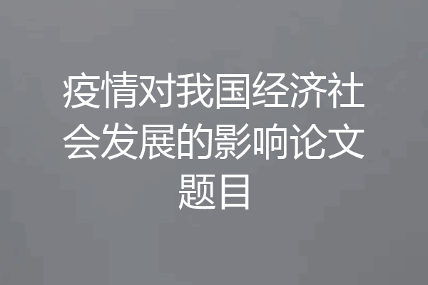 疫情对我国经济社会发展的影响论文题目