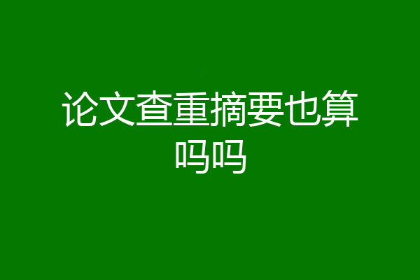论文查重摘要也算吗吗