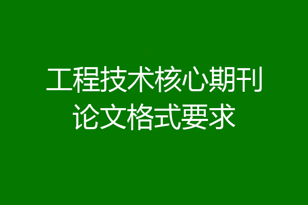 工程技术核心期刊论文格式要求