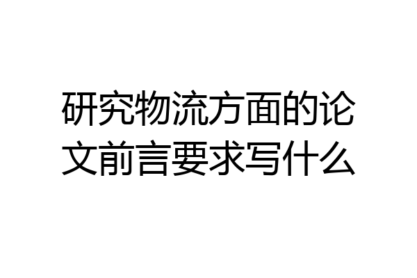 研究物流方面的论文前言要求写什么
