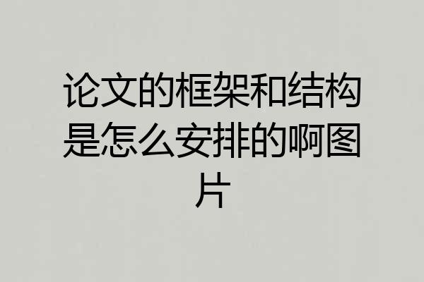 论文的框架和结构是怎么安排的啊图片