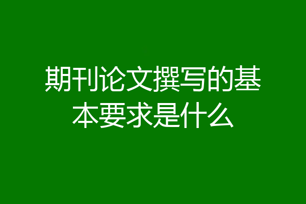 期刊论文撰写的基本要求是什么