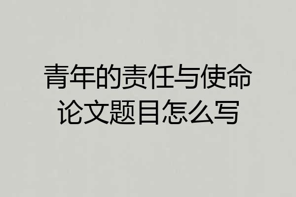 青年的责任与使命论文题目怎么写