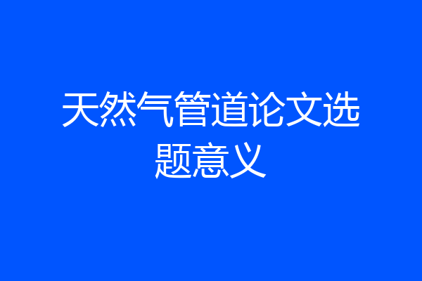 天然气管道论文选题意义