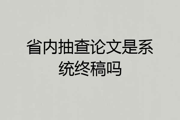 省内抽查论文是系统终稿吗