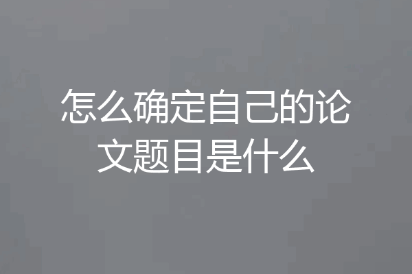 怎么确定自己的论文题目是什么