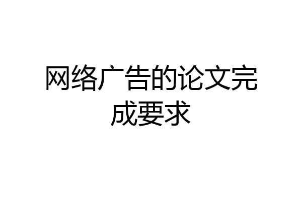 网络广告的论文完成要求