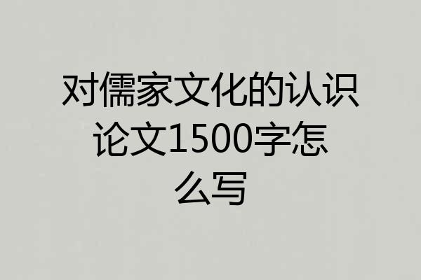 对儒家文化的认识论文1500字怎么写