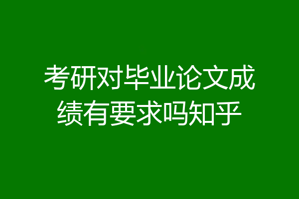 考研对毕业论文成绩有要求吗知乎