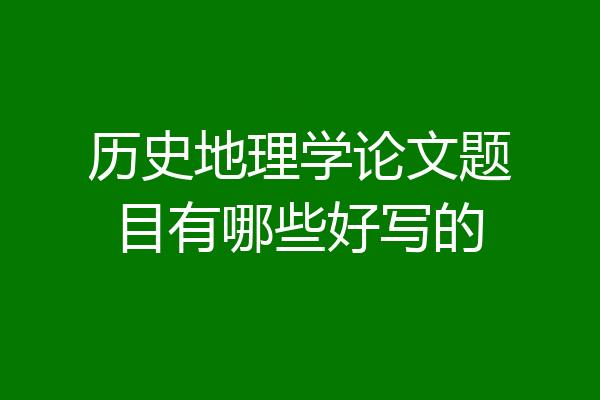 历史地理学论文题目有哪些好写的