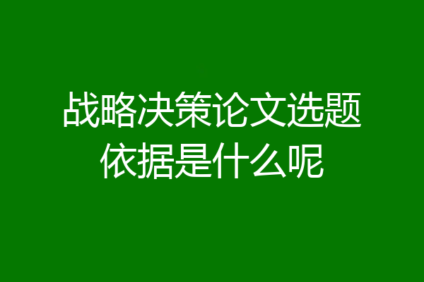 战略决策论文选题依据是什么呢