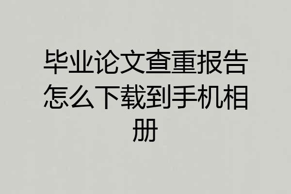 毕业论文查重报告怎么下载到手机相册