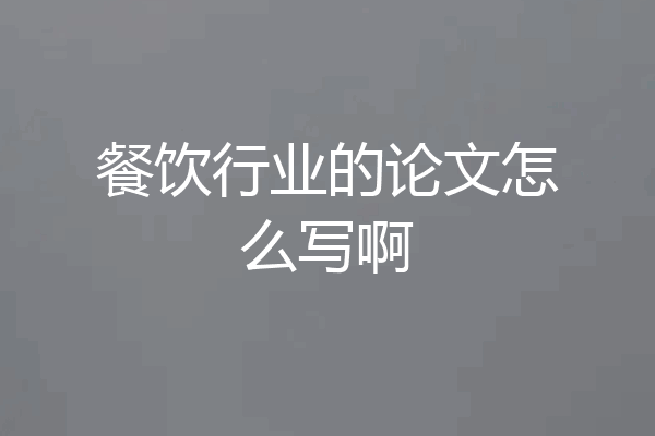 餐饮行业的论文怎么写啊