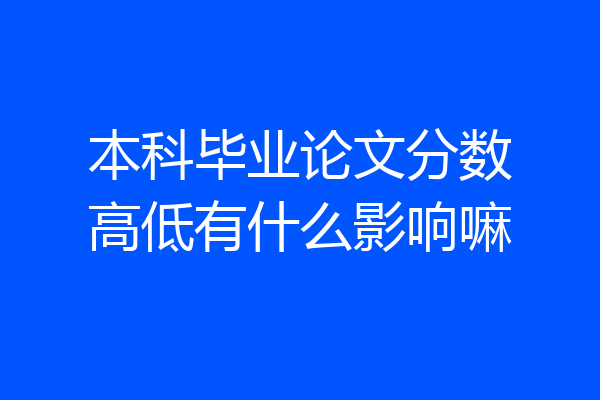 本科毕业论文分数高低有什么影响嘛