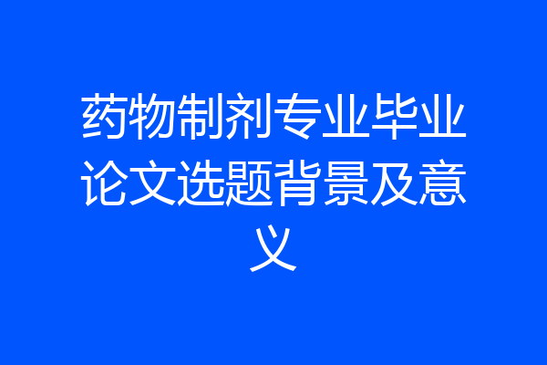 药物制剂专业毕业论文选题背景及意义