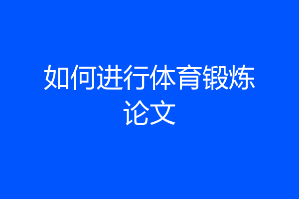 如何进行体育锻炼论文