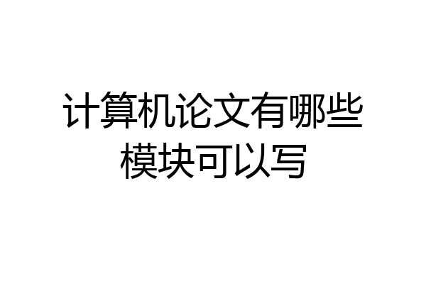 计算机论文有哪些模块可以写