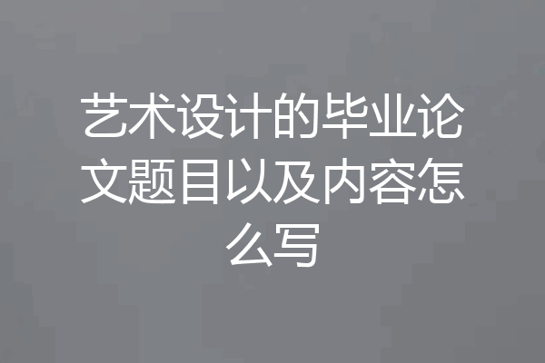 艺术设计的毕业论文题目以及内容怎么写
