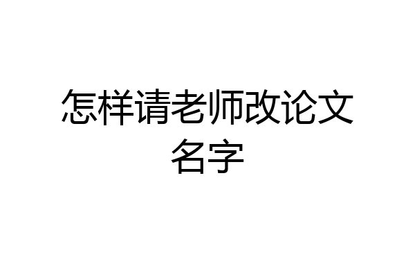 怎样请老师改论文名字