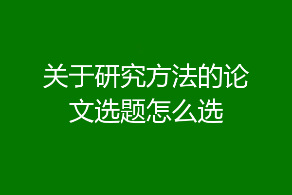 关于研究方法的论文选题怎么选
